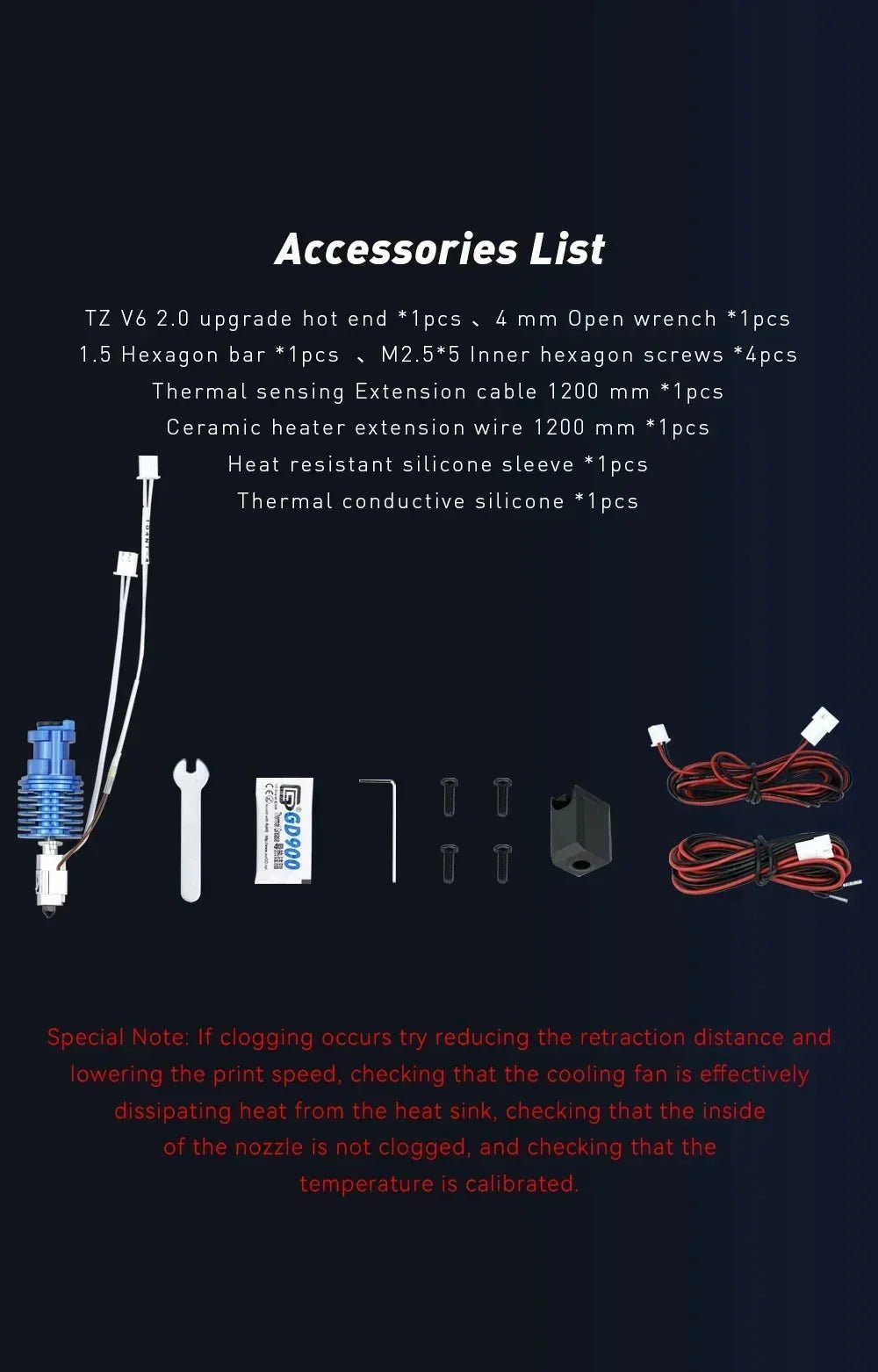 Accessories List included in V6 TZ Hotend, Hotend, 4mm Open Wrench, Hex Key, Fasteners M2.5x5, Thermistor/Heater Extension Wiring Loom, thermal paste.